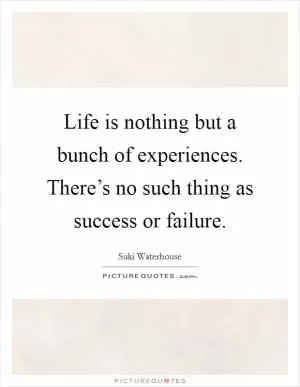 Life is nothing but a bunch of experiences. There’s no such thing as success or failure Picture Quote #1