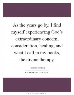 As the years go by, I find myself experiencing God’s extraordinary concern, consideration, healing, and what I call in my books, the divine therapy Picture Quote #1