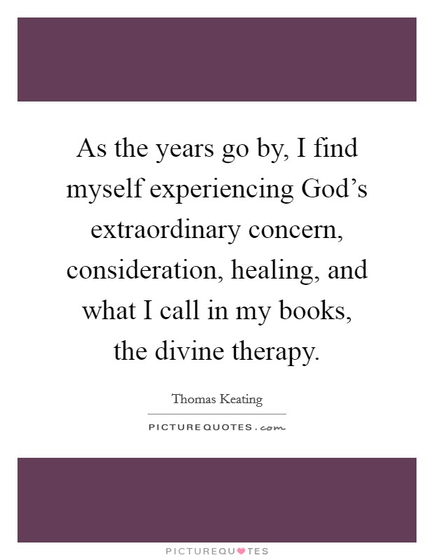 As the years go by, I find myself experiencing God's extraordinary concern, consideration, healing, and what I call in my books, the divine therapy. Picture Quote #1