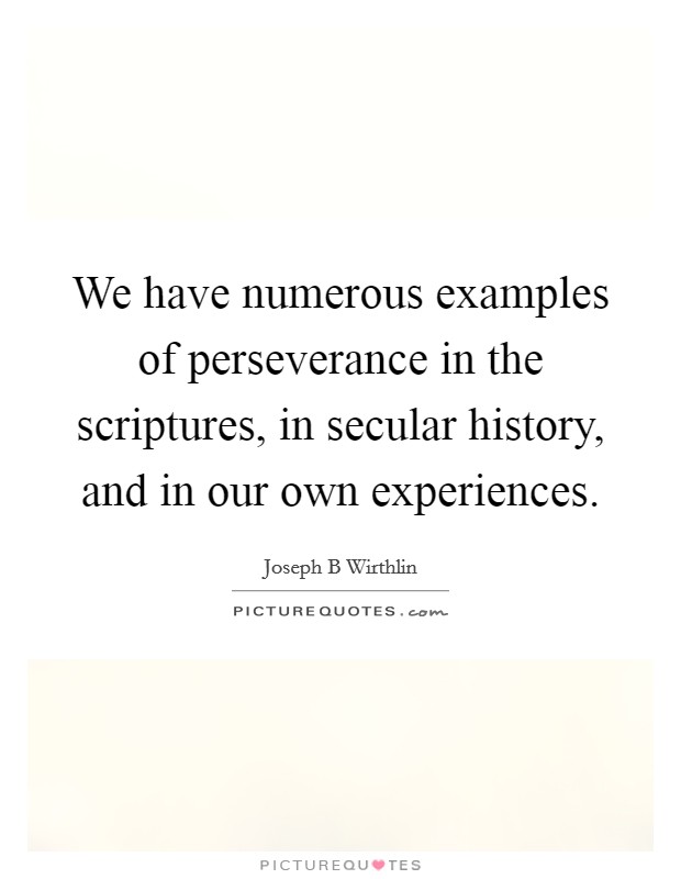We have numerous examples of perseverance in the scriptures, in secular history, and in our own experiences. Picture Quote #1