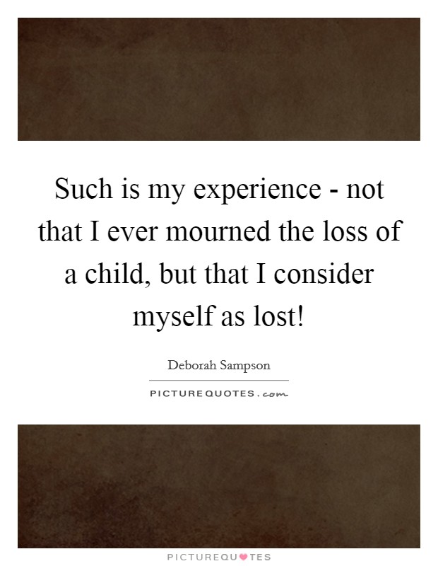 Such is my experience - not that I ever mourned the loss of a child, but that I consider myself as lost! Picture Quote #1