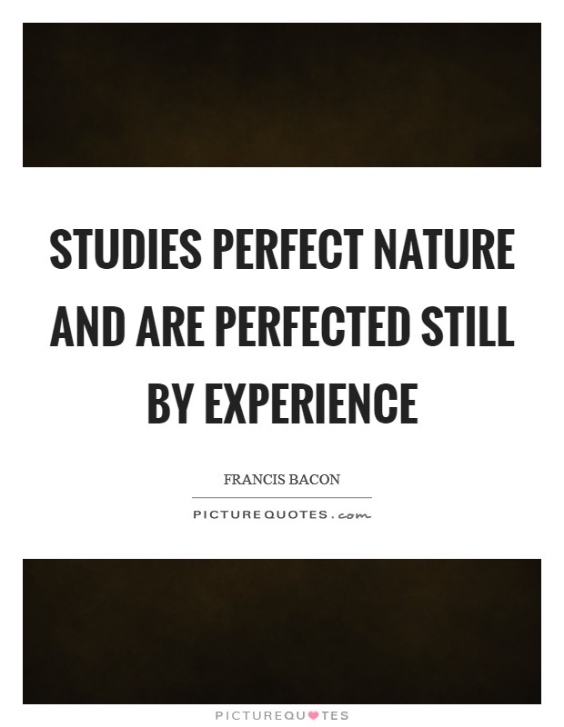 Studies perfect nature and are perfected still by experience Picture Quote #1