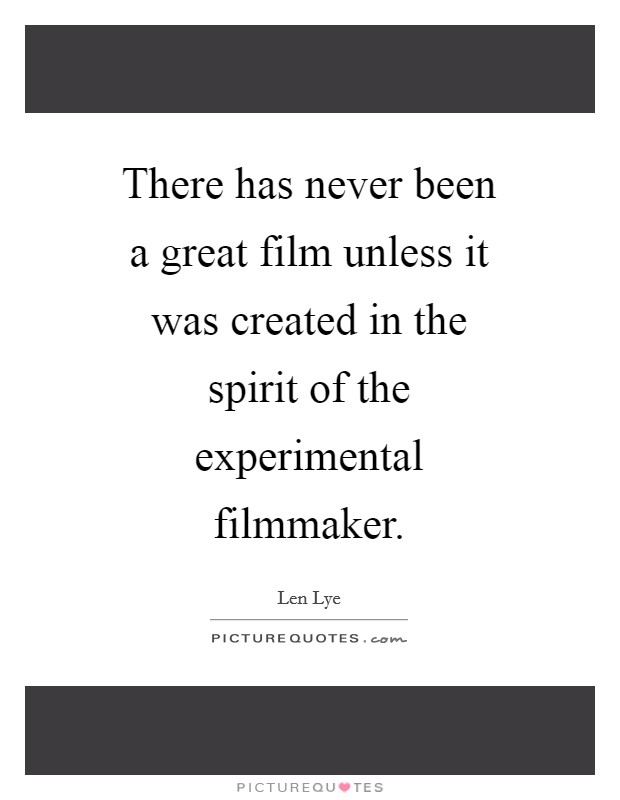 There has never been a great film unless it was created in the spirit of the experimental filmmaker. Picture Quote #1