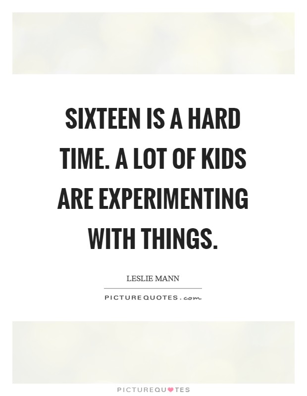 Sixteen is a hard time. A lot of kids are experimenting with things. Picture Quote #1