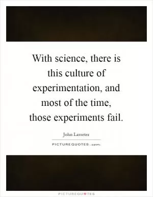 With science, there is this culture of experimentation, and most of the time, those experiments fail Picture Quote #1