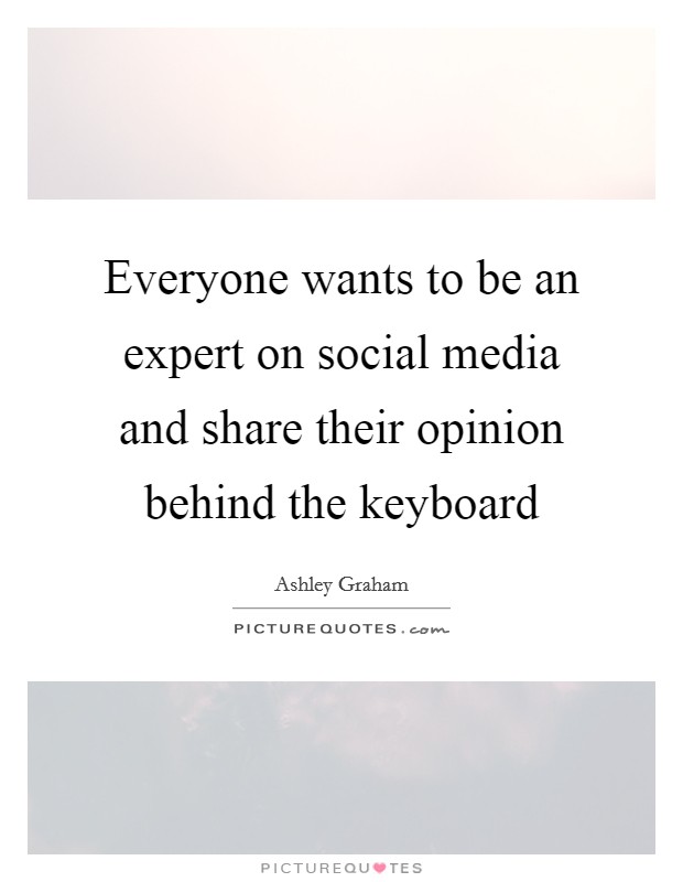 Everyone wants to be an expert on social media and share their opinion behind the keyboard Picture Quote #1