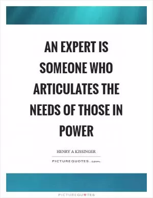 An expert is someone who articulates the needs of those in power Picture Quote #1