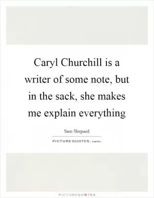 Caryl Churchill is a writer of some note, but in the sack, she makes me explain everything Picture Quote #1