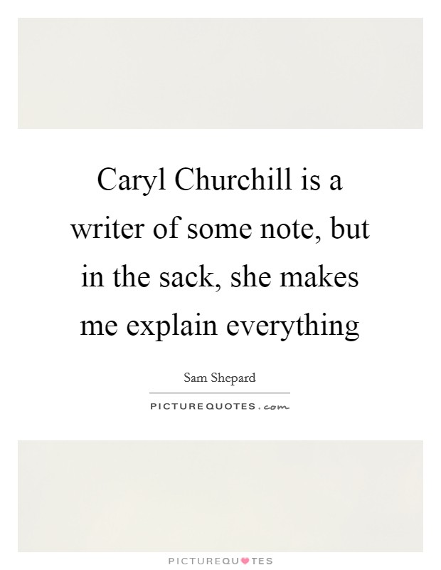 Caryl Churchill is a writer of some note, but in the sack, she makes me explain everything Picture Quote #1