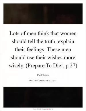 Lots of men think that women should tell the truth, explain their feelings. These men should use their wishes more wisely. (Prepare To Die!, p.27) Picture Quote #1