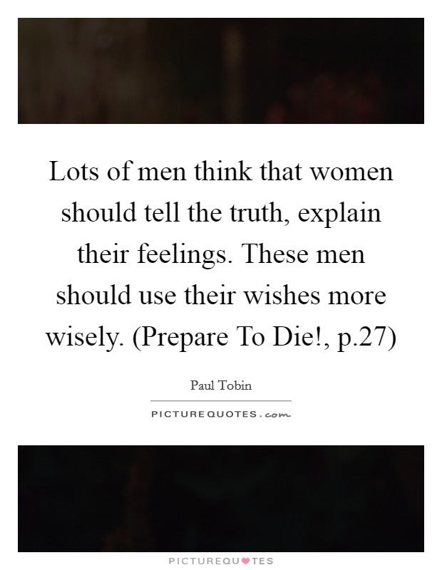 Lots of men think that women should tell the truth, explain their feelings. These men should use their wishes more wisely. (Prepare To Die!, p.27) Picture Quote #1