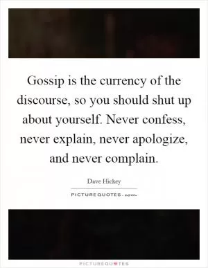 Gossip is the currency of the discourse, so you should shut up about yourself. Never confess, never explain, never apologize, and never complain Picture Quote #1