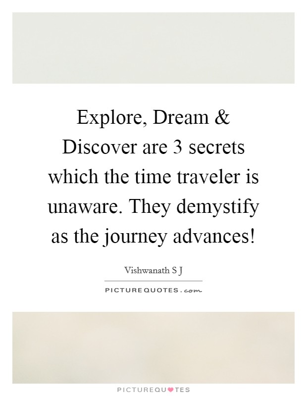 Explore, Dream and Discover are 3 secrets which the time traveler is unaware. They demystify as the journey advances! Picture Quote #1