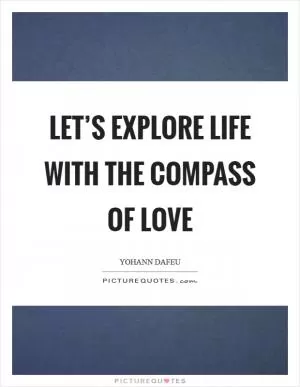 Let’s explore Life with the compass of Love Picture Quote #1