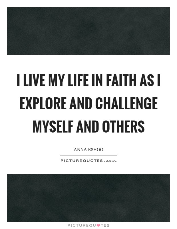 I live my life in faith as I explore and challenge myself and others Picture Quote #1