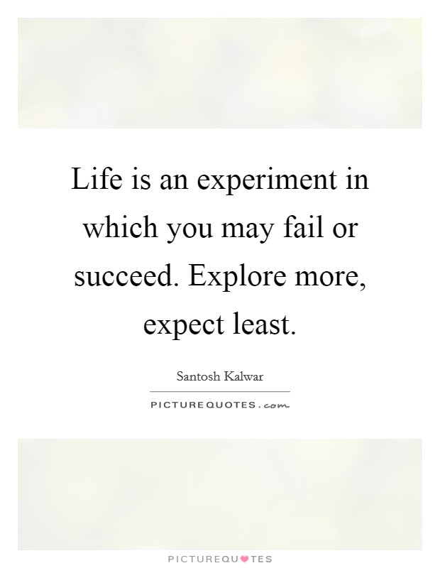 Life is an experiment in which you may fail or succeed. Explore more, expect least. Picture Quote #1