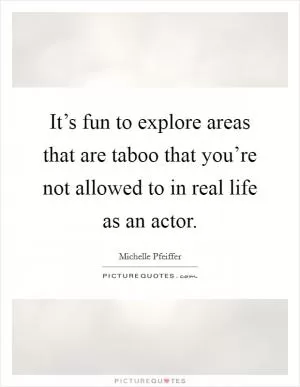 It’s fun to explore areas that are taboo that you’re not allowed to in real life as an actor Picture Quote #1