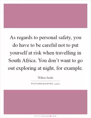 As regards to personal safety, you do have to be careful not to put yourself at risk when travelling in South Africa. You don’t want to go out exploring at night, for example Picture Quote #1