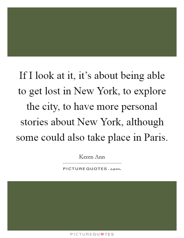 If I look at it, it's about being able to get lost in New York, to explore the city, to have more personal stories about New York, although some could also take place in Paris. Picture Quote #1
