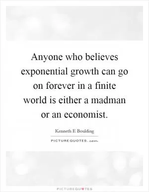 Anyone who believes exponential growth can go on forever in a finite world is either a madman or an economist Picture Quote #1
