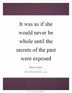 It was as if she would never be whole until the secrets of the past were exposed Picture Quote #1