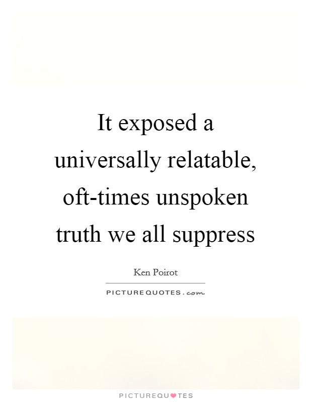 It exposed a universally relatable, oft-times unspoken truth we all suppress Picture Quote #1