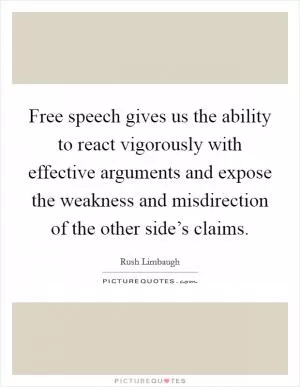 Free speech gives us the ability to react vigorously with effective arguments and expose the weakness and misdirection of the other side’s claims Picture Quote #1