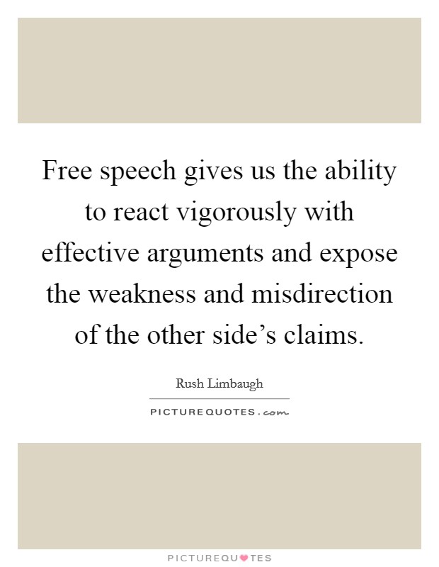 Free speech gives us the ability to react vigorously with effective arguments and expose the weakness and misdirection of the other side's claims. Picture Quote #1