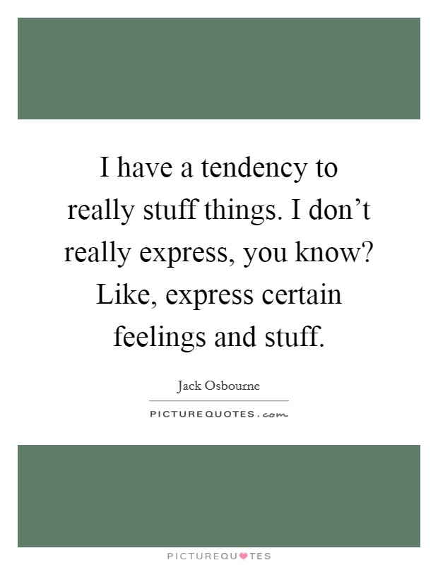I have a tendency to really stuff things. I don't really express, you know? Like, express certain feelings and stuff. Picture Quote #1