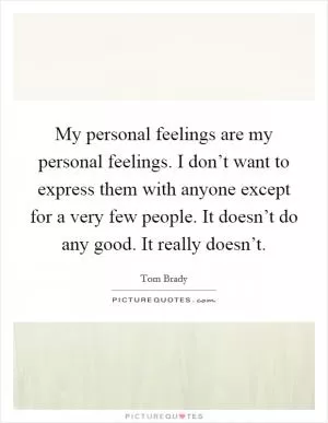 My personal feelings are my personal feelings. I don’t want to express them with anyone except for a very few people. It doesn’t do any good. It really doesn’t Picture Quote #1