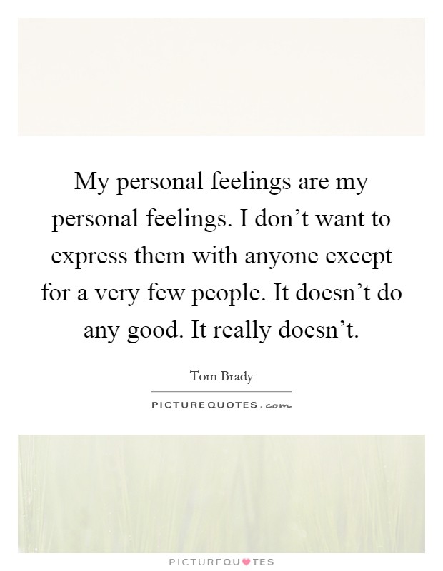 My personal feelings are my personal feelings. I don't want to express them with anyone except for a very few people. It doesn't do any good. It really doesn't. Picture Quote #1