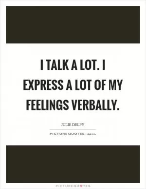 I talk a lot. I express a lot of my feelings verbally Picture Quote #1