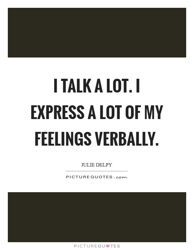 I talk a lot. I express a lot of my feelings verbally. Picture Quote #1