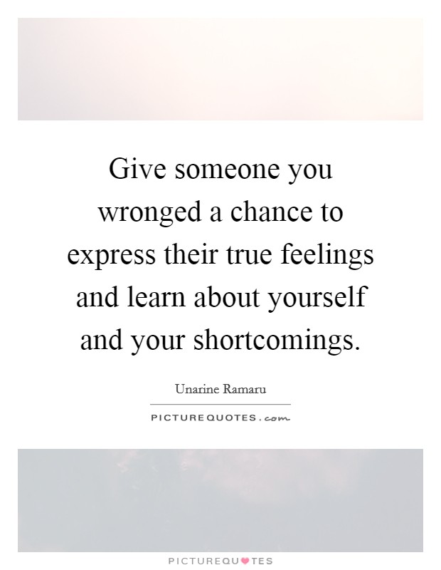 Give someone you wronged a chance to express their true feelings and learn about yourself and your shortcomings Picture Quote #1