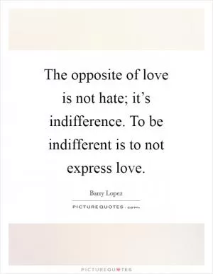 The opposite of love is not hate; it’s indifference. To be indifferent is to not express love Picture Quote #1