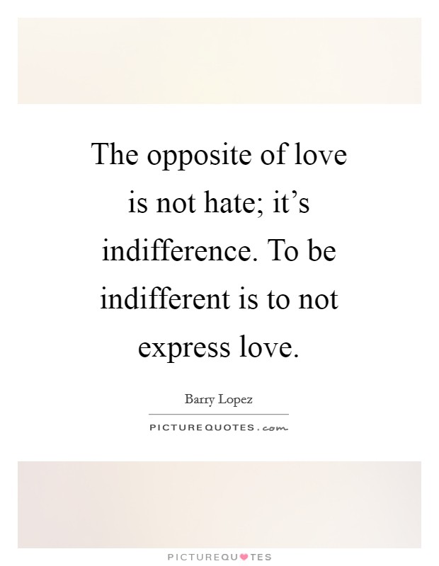 The opposite of love is not hate; it's indifference. To be indifferent is to not express love. Picture Quote #1