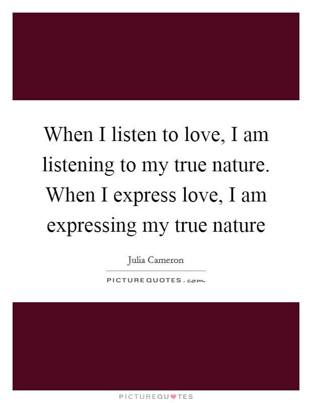 When I listen to love, I am listening to my true nature. When I express love, I am expressing my true nature Picture Quote #1