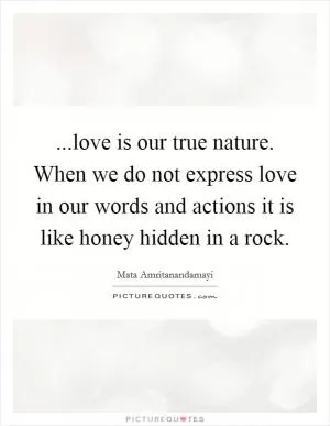 ...love is our true nature. When we do not express love in our words and actions it is like honey hidden in a rock Picture Quote #1