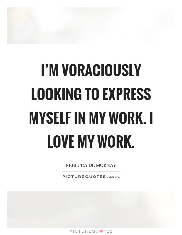 I'm voraciously looking to express myself in my work. I love my work. Picture Quote #1
