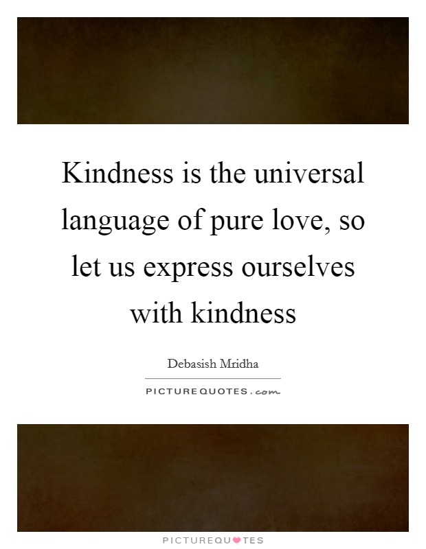 Kindness is the universal language of pure love, so let us express ourselves with kindness Picture Quote #1