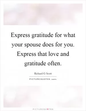Express gratitude for what your spouse does for you. Express that love and gratitude often Picture Quote #1