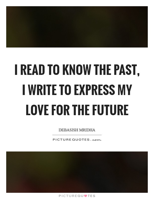 I read to know the past, I write to express my love for the future Picture Quote #1