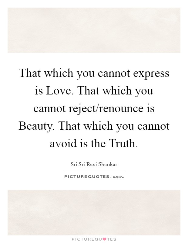 That which you cannot express is Love. That which you cannot reject/renounce is Beauty. That which you cannot avoid is the Truth. Picture Quote #1