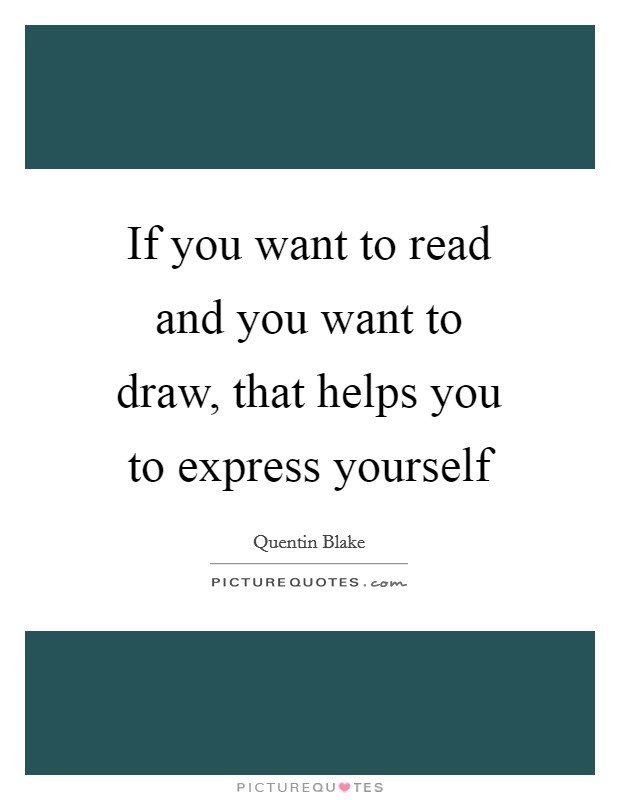 If you want to read and you want to draw, that helps you to express yourself Picture Quote #1
