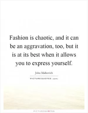 Fashion is chaotic, and it can be an aggravation, too, but it is at its best when it allows you to express yourself Picture Quote #1