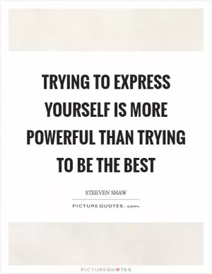 Trying to express yourself is more powerful than trying to be the best Picture Quote #1