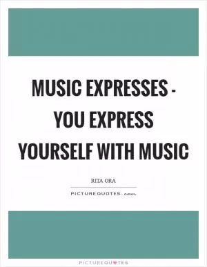 Music expresses - you express yourself with music Picture Quote #1