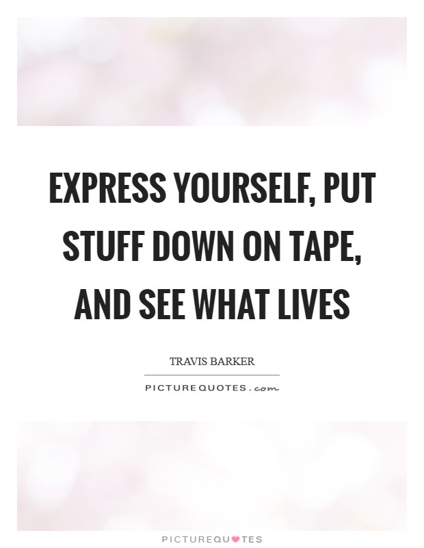 Express yourself, put stuff down on tape, and see what lives Picture Quote #1