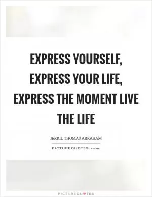 Express yourself, Express your life, Express the Moment Live the life Picture Quote #1