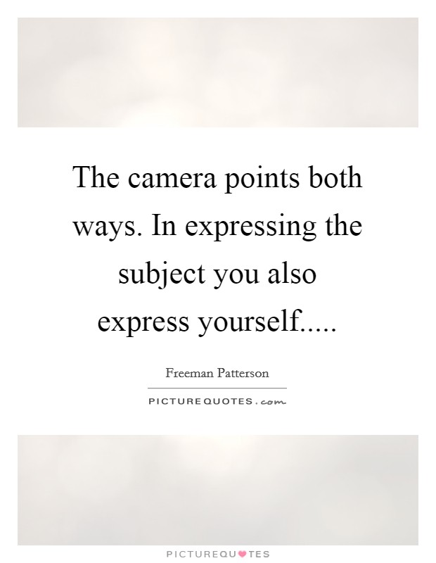 The camera points both ways. In expressing the subject you also express yourself..... Picture Quote #1